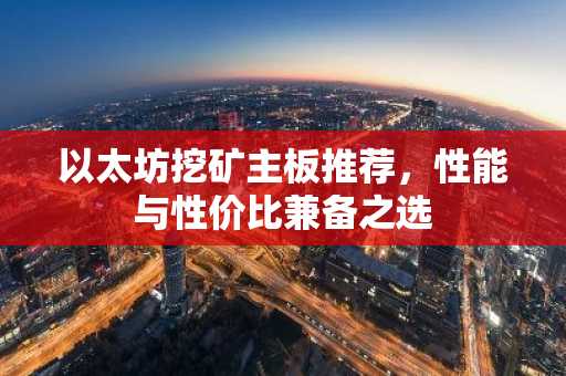 以太坊挖矿主板推荐，性能与性价比兼备之选