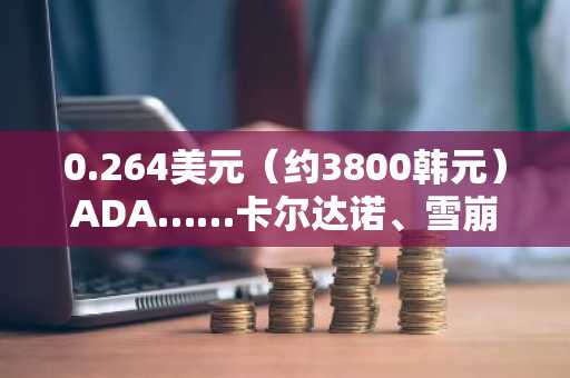 0.264美元（约3800韩元）ADA……卡尔达诺、雪崩、Sui、IOTA敦促英国FCA将其排除在“加密货币研究”监管之外