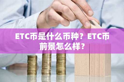 ETC币是什么币种?ETC币前景怎么样?