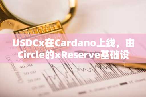 USDCx在Cardano上线，由Circle的xReserve基础设施按1：1比例以USDC为支撑。