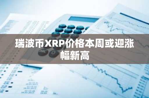 瑞波币XRP价格本周或迎涨幅新高