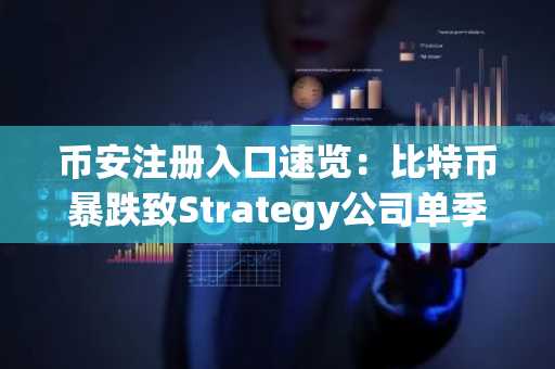 币安注册入口速览：比特币暴跌致Strategy公司单季亏损126亿美元