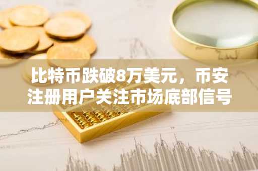 比特币跌破8万美元，币安注册用户关注市场底部信号