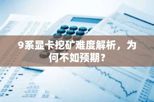 9系显卡挖矿难度解析，为何不如预期？
