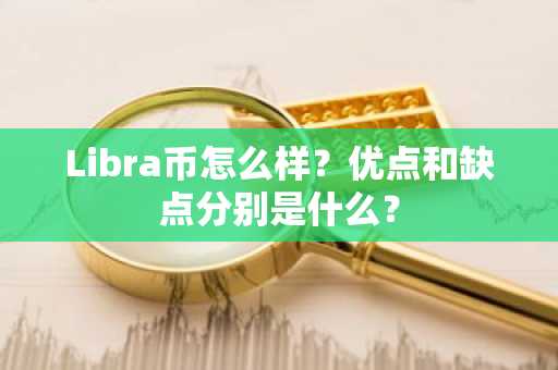 Libra币怎么样？优点和缺点分别是什么？