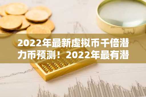 2022年最新虚拟币千倍潜力币预测！2022年最有潜力的虚拟货币！