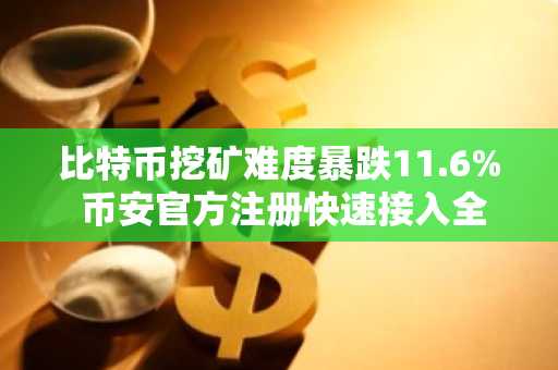 比特币挖矿难度暴跌11.6% 币安官方注册快速接入全球行情