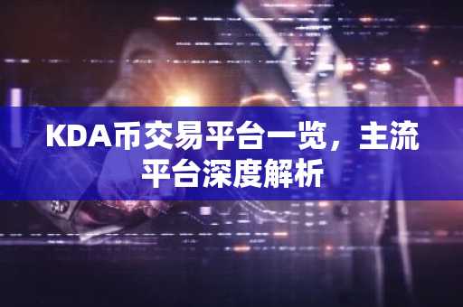 KDA币交易平台一览，主流平台深度解析