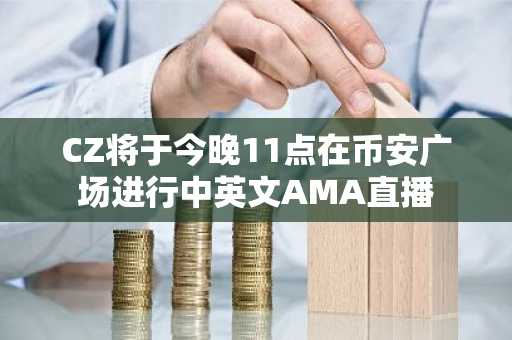 CZ将于今晚11点在币安广场进行中英文AMA直播