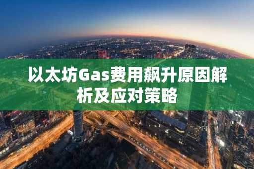 以太坊Gas费用飙升原因解析及应对策略