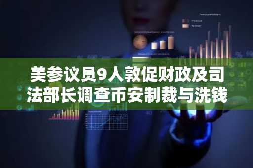 美参议员9人敦促财政及司法部长调查币安制裁与洗钱控制