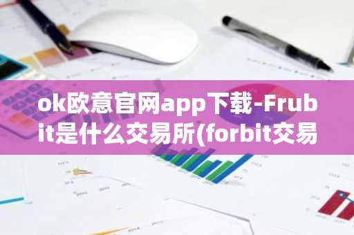 ok欧意官网app下载-Frubit是什么交易所(forbit交易所)