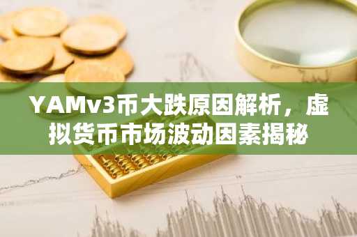 YAMv3币大跌原因解析，虚拟货币市场波动因素揭秘
