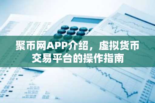 聚币网APP介绍，虚拟货币交易平台的操作指南