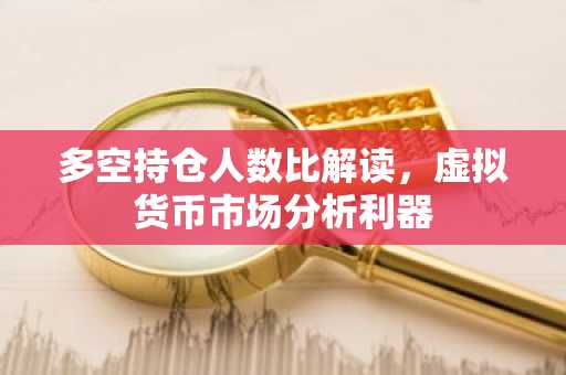 多空持仓人数比解读，虚拟货币市场分析利器