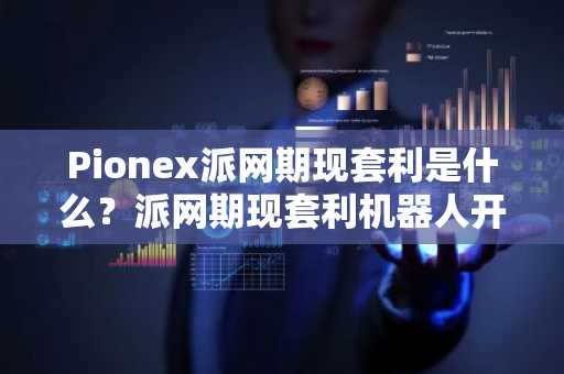 Pionex派网期现套利是什么？派网期现套利机器人开单教学