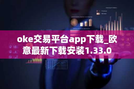 oke交易平台app下载_欧意最新下载安装1.33.0