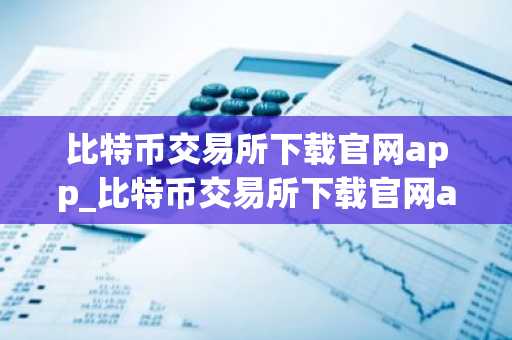 比特币交易所下载官网app_比特币交易所下载官网appv5.077
