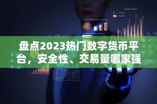 盘点2023热门数字货币平台，安全性、交易量哪家强？