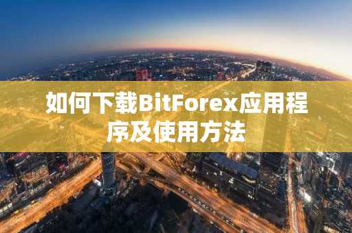 如何下载BitForex应用程序及使用方法