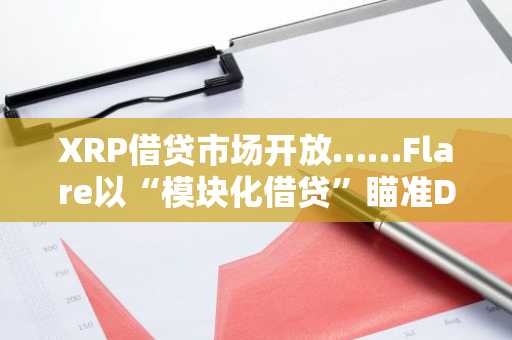 XRP借贷市场开放……Flare以“模块化借贷”瞄准DeFi领域