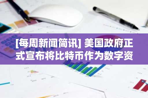 [每周新闻简讯] 美国政府正式宣布将比特币作为数字资产储备持有 及其他