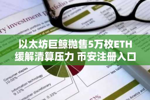 以太坊巨鲸抛售5万枚ETH缓解清算压力 币安注册入口快速获取行情数据