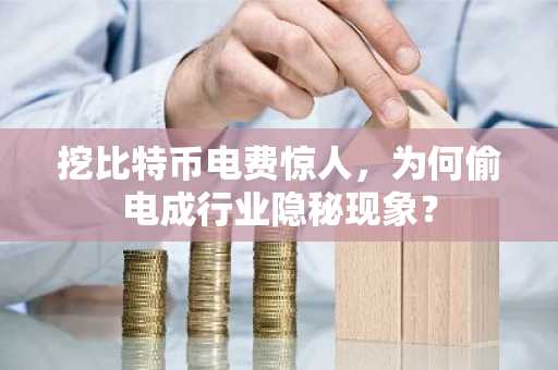 挖比特币电费惊人，为何偷电成行业隐秘现象？