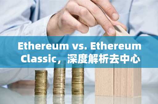 Ethereum vs. Ethereum Classic，深度解析去中心化程度差异
