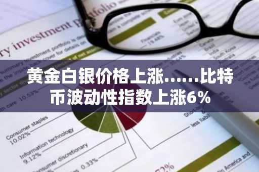 黄金白银价格上涨……比特币波动性指数上涨6%