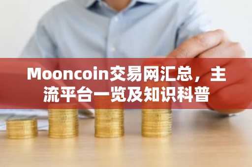 Mooncoin交易网汇总，主流平台一览及知识科普