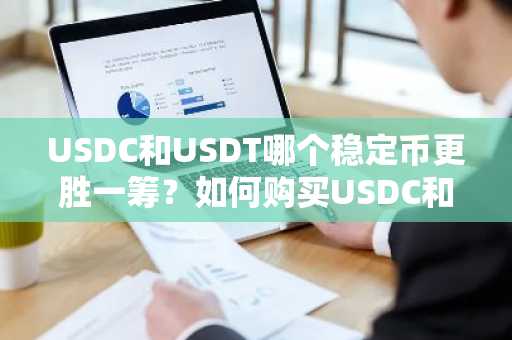 USDC和USDT哪个稳定币更胜一筹？如何购买USDC和USDT？
