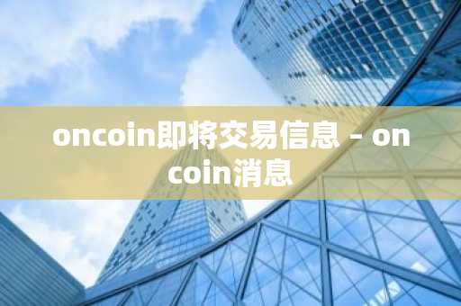 oncoin即将交易信息 – oncoin消息