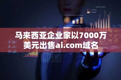 马来西亚企业家以7000万美元出售ai.com域名