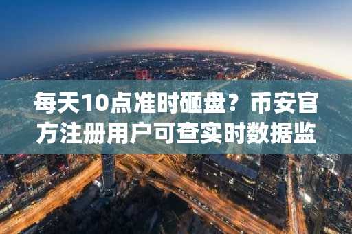 每天10点准时砸盘？币安官方注册用户可查实时数据监控Jane Street行为