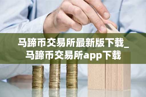 马蹄币交易所最新版下载_马蹄币交易所app下载