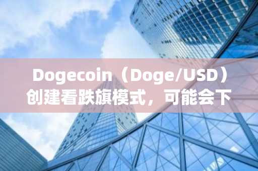 Dogecoin（Doge/USD）创建看跌旗模式，可能会下跌20％至$ 0.14952