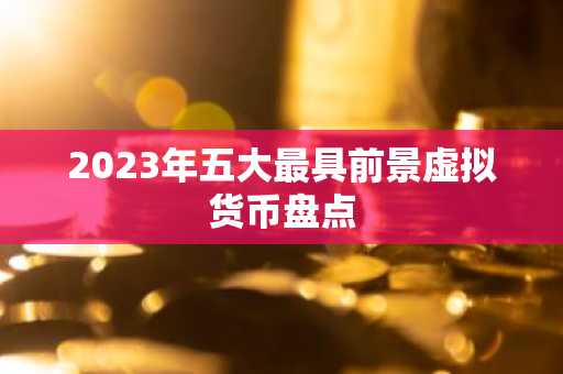 2023年五大最具前景虚拟货币盘点