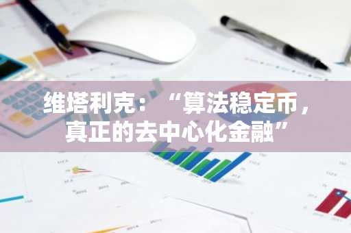 维塔利克：“算法稳定币，真正的去中心化金融”