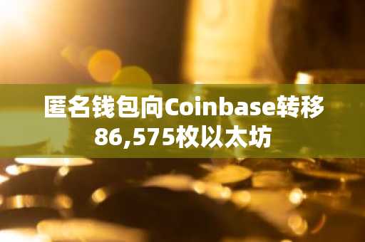 匿名钱包向Coinbase转移86,575枚以太坊