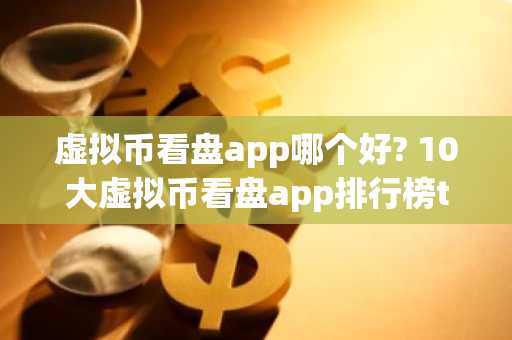 虚拟币看盘app哪个好? 10大虚拟币看盘app排行榜top10