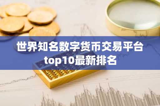 世界知名数字货币交易平台top10最新排名