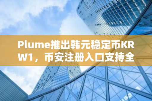 Plume推出韩元稳定币KRW1，币安注册入口支持全球交易